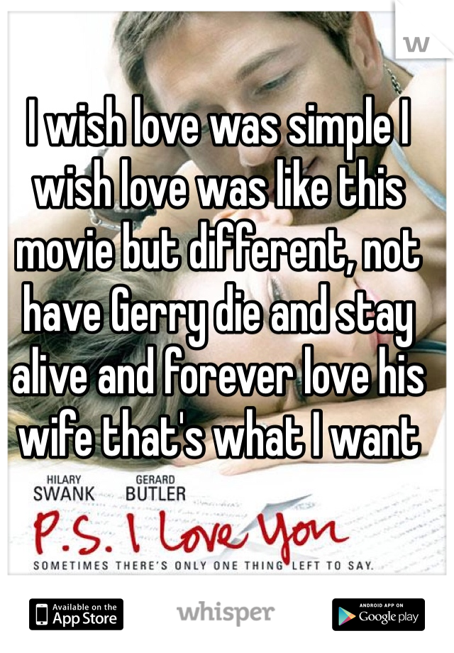 I wish love was simple I wish love was like this movie but different, not have Gerry die and stay alive and forever love his wife that's what I want 