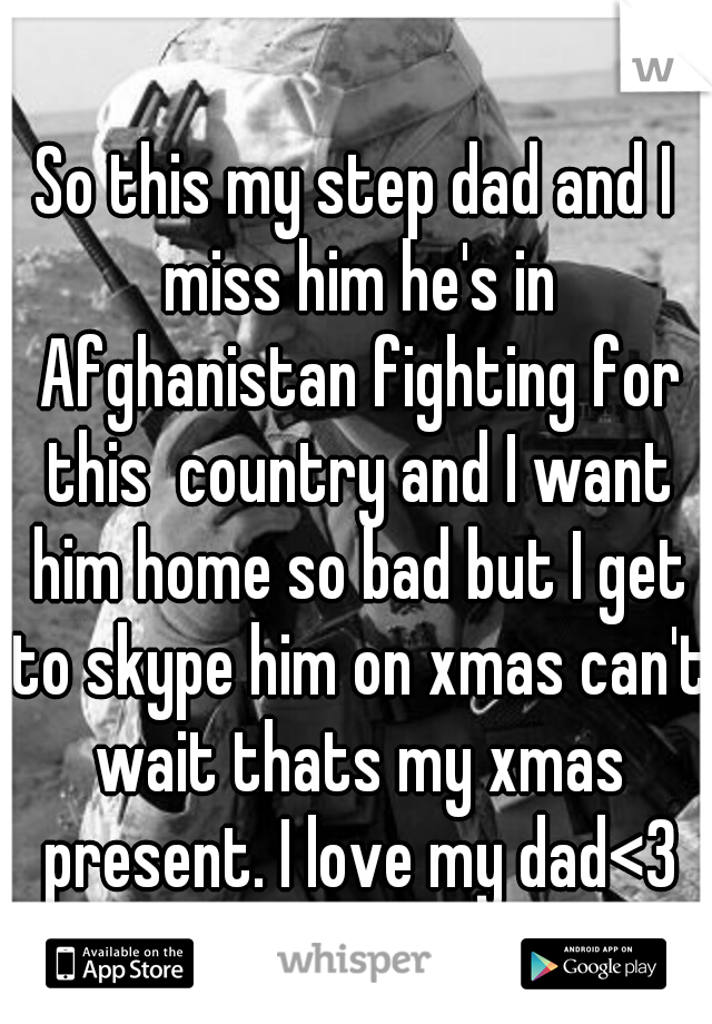 So this my step dad and I miss him he's in Afghanistan fighting for this  country and I want him home so bad but I get to skype him on xmas can't wait thats my xmas present. I love my dad<3