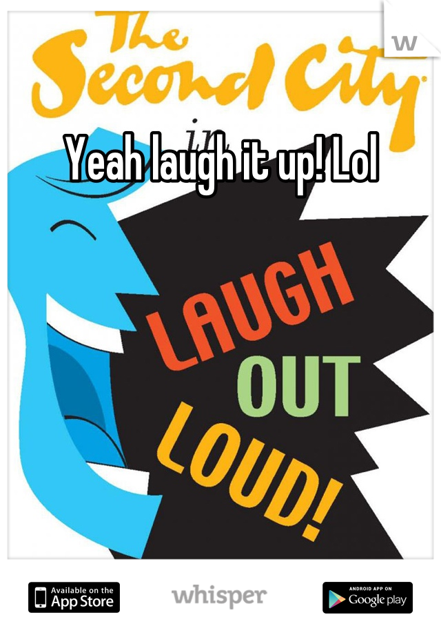 Yeah laugh it up! Lol