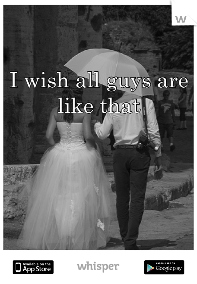 I wish all guys are like that 