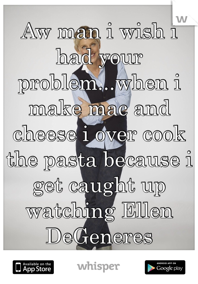 Aw man i wish i had your problem...when i make mac and cheese i over cook the pasta because i get caught up watching Ellen DeGeneres