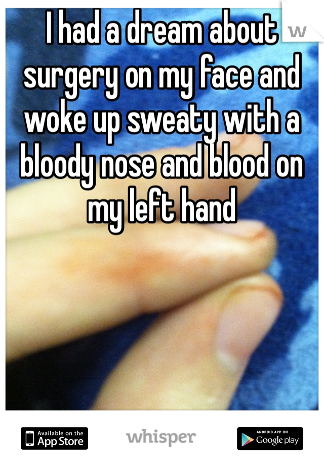 I had a dream about surgery on my face and woke up sweaty with a bloody nose and blood on my left hand