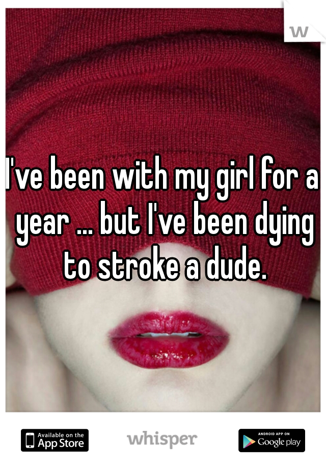 I've been with my girl for a year ... but I've been dying to stroke a dude.