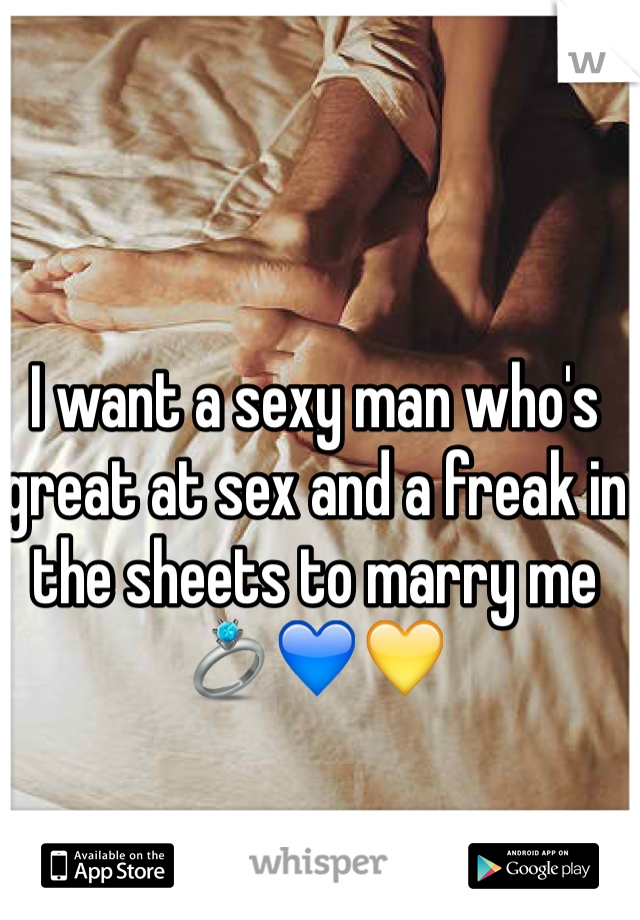 I want a sexy man who's great at sex and a freak in the sheets to marry me 💍💙💛