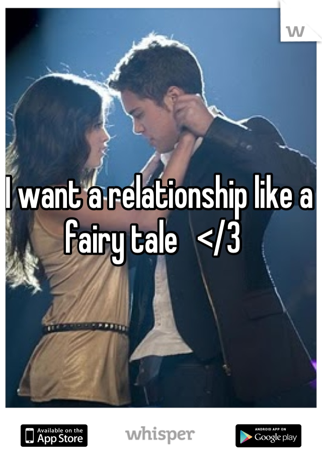 I want a relationship like a fairy tale   </3  