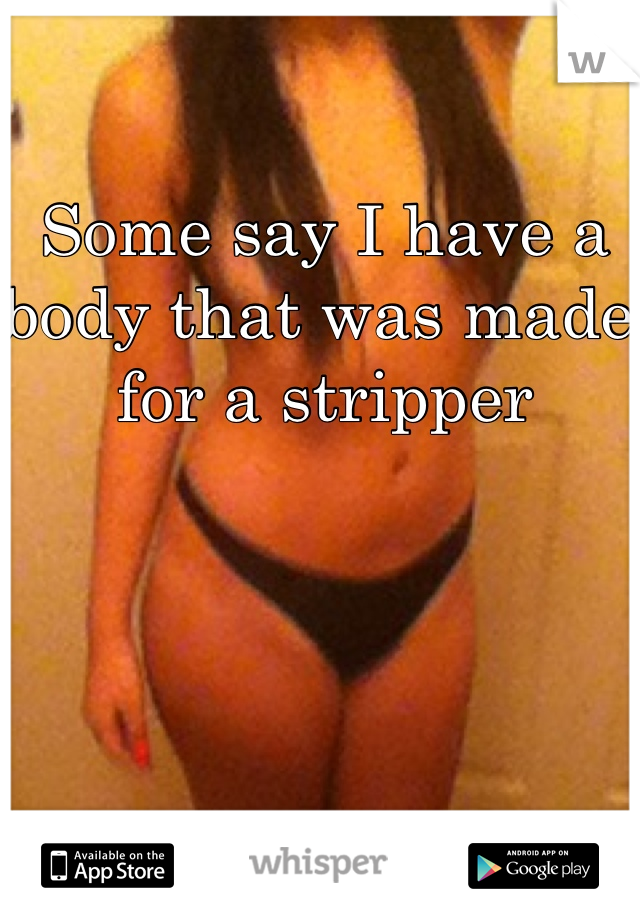 Some say I have a body that was made for a stripper 