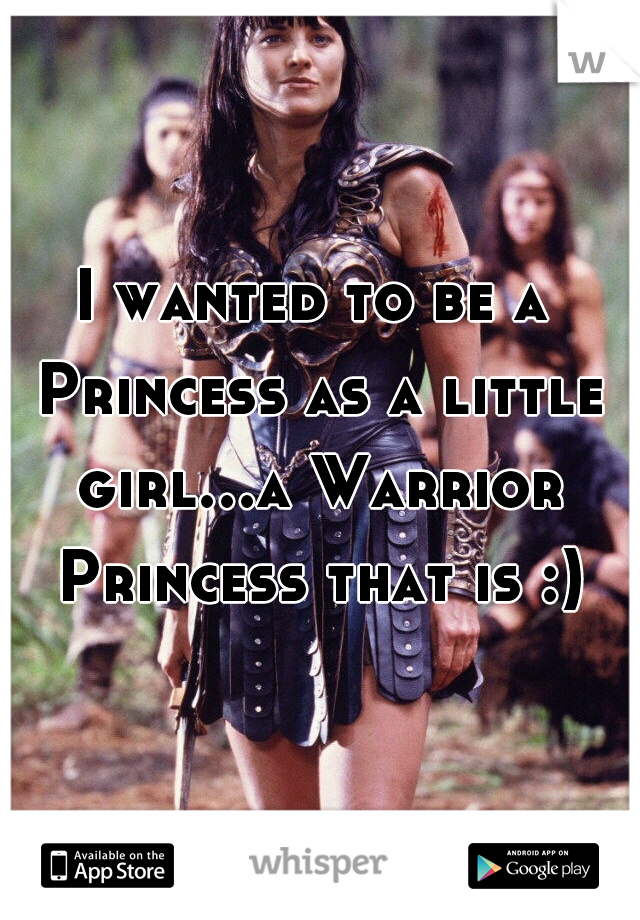 I wanted to be a Princess as a little girl...a Warrior Princess that is :)