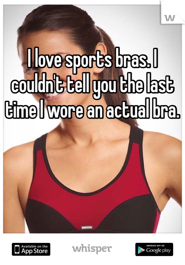 I love sports bras. I couldn't tell you the last time I wore an actual bra.