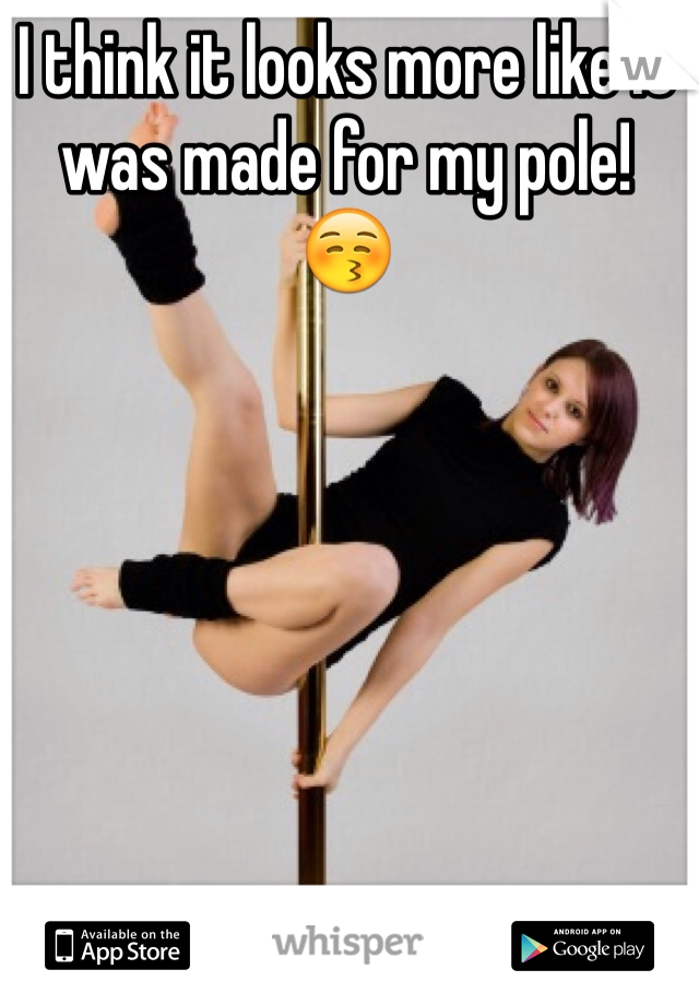 I think it looks more like it was made for my pole!
😚