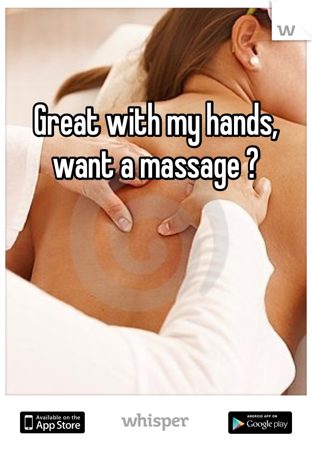 Great with my hands, want a massage ?