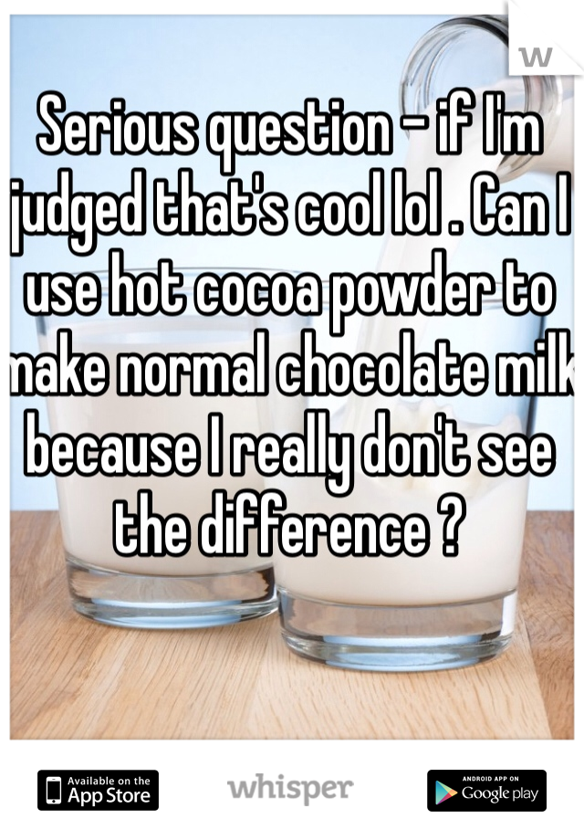 Serious question - if I'm judged that's cool lol . Can I use hot cocoa powder to make normal chocolate milk because I really don't see the difference ?