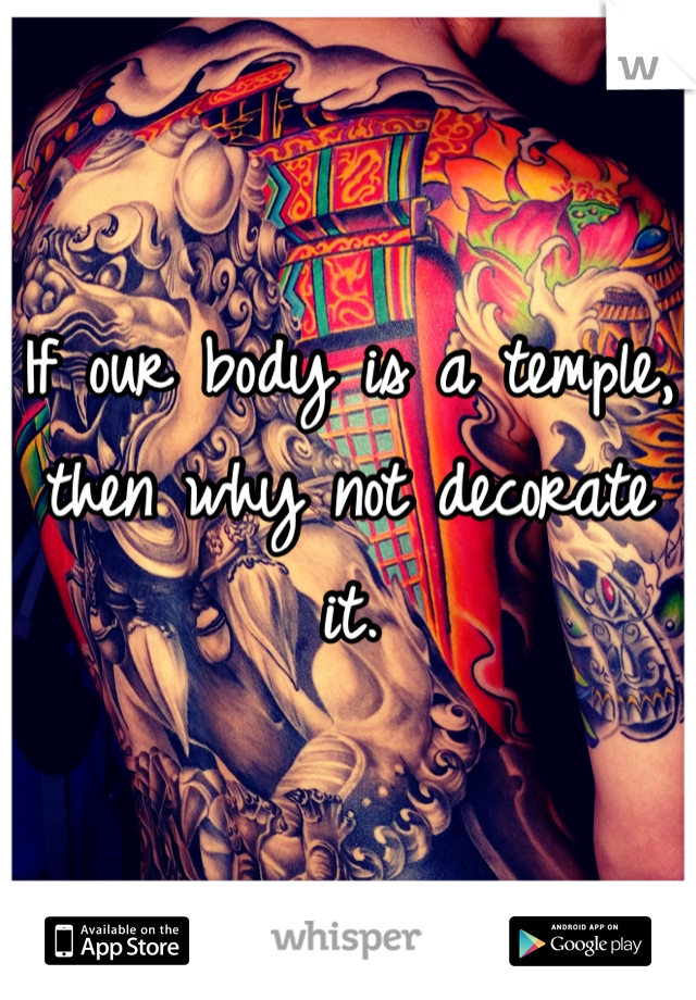 If our body is a temple, then why not decorate it. 