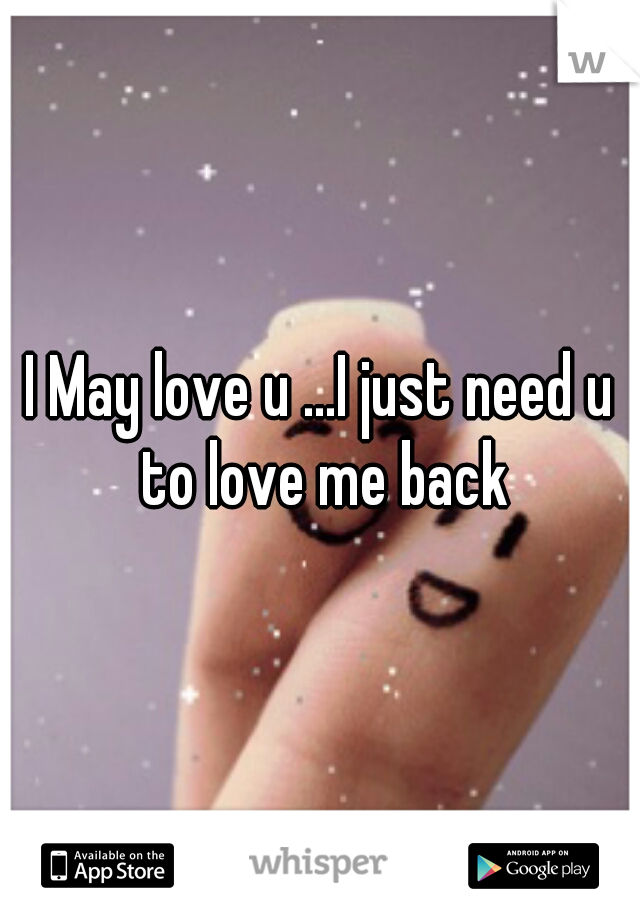 I May love u ...I just need u to love me back