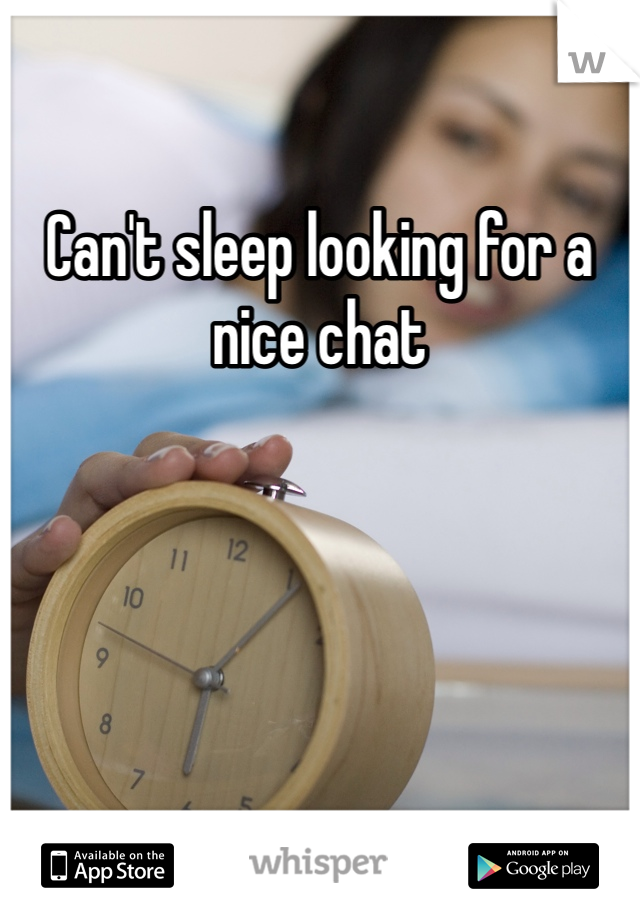 Can't sleep looking for a nice chat