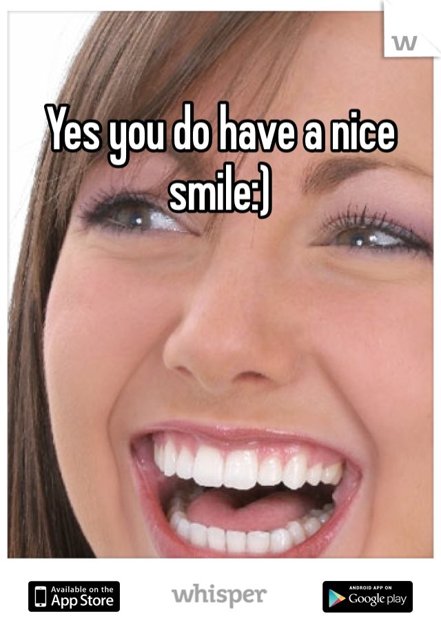 Yes you do have a nice smile:)