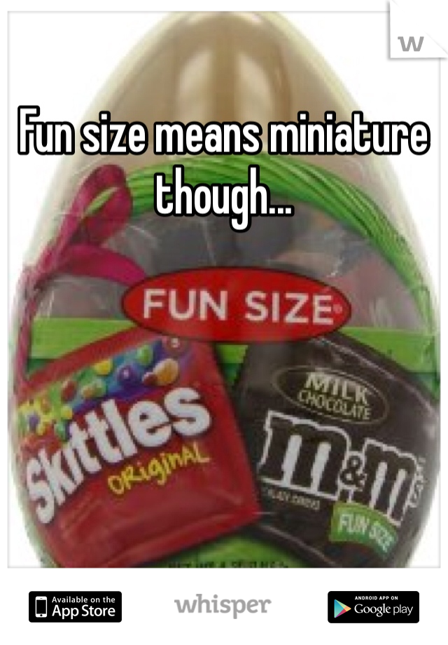Fun size means miniature though...