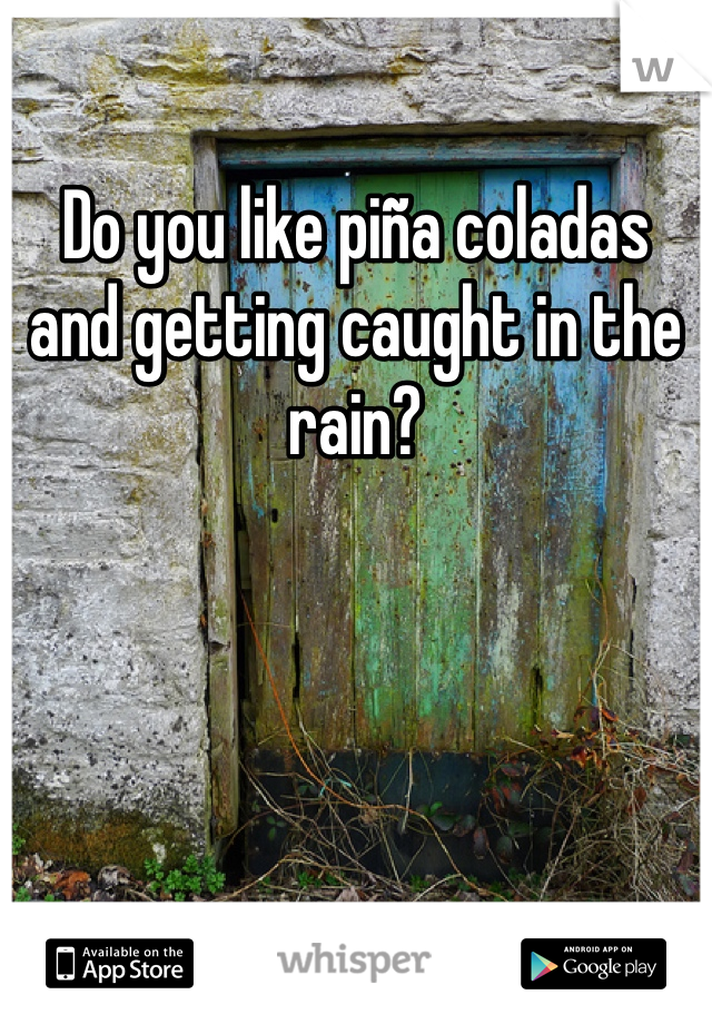 Do you like piña coladas and getting caught in the rain?