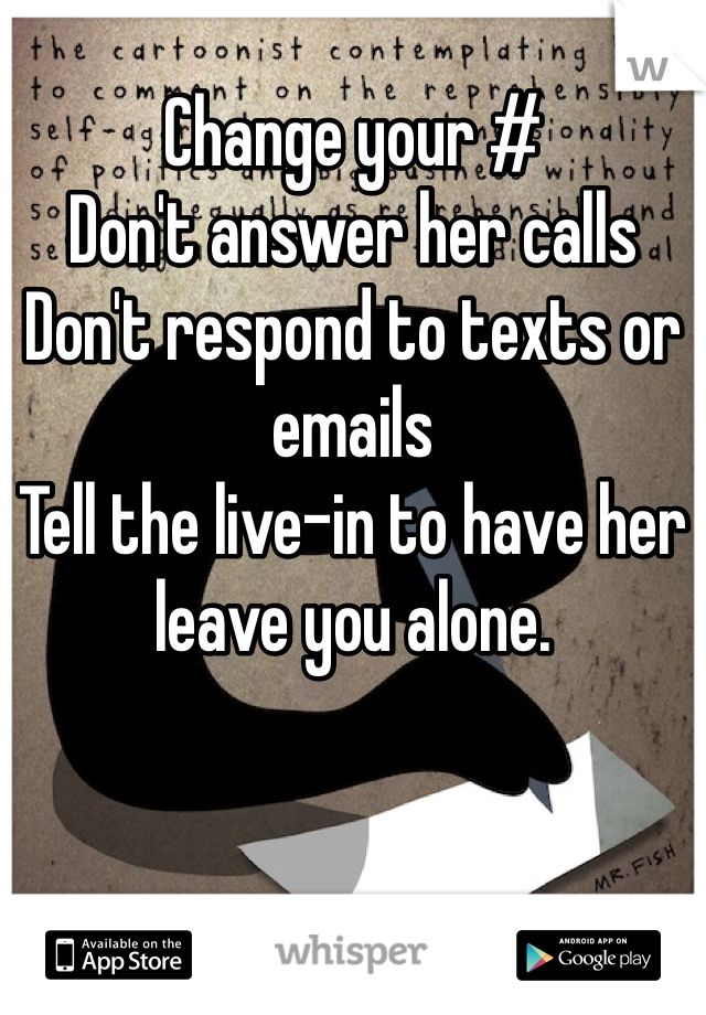 Change your #
Don't answer her calls
Don't respond to texts or emails
Tell the live-in to have her leave you alone. 