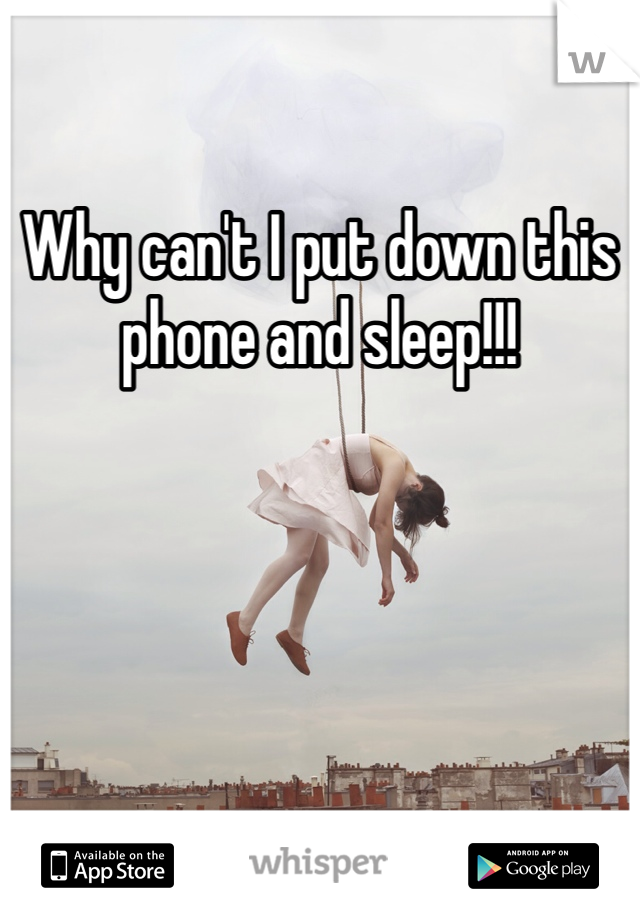 Why can't I put down this phone and sleep!!!