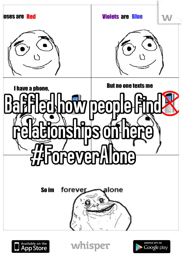 Baffled how people find relationships on here #ForeverAlone