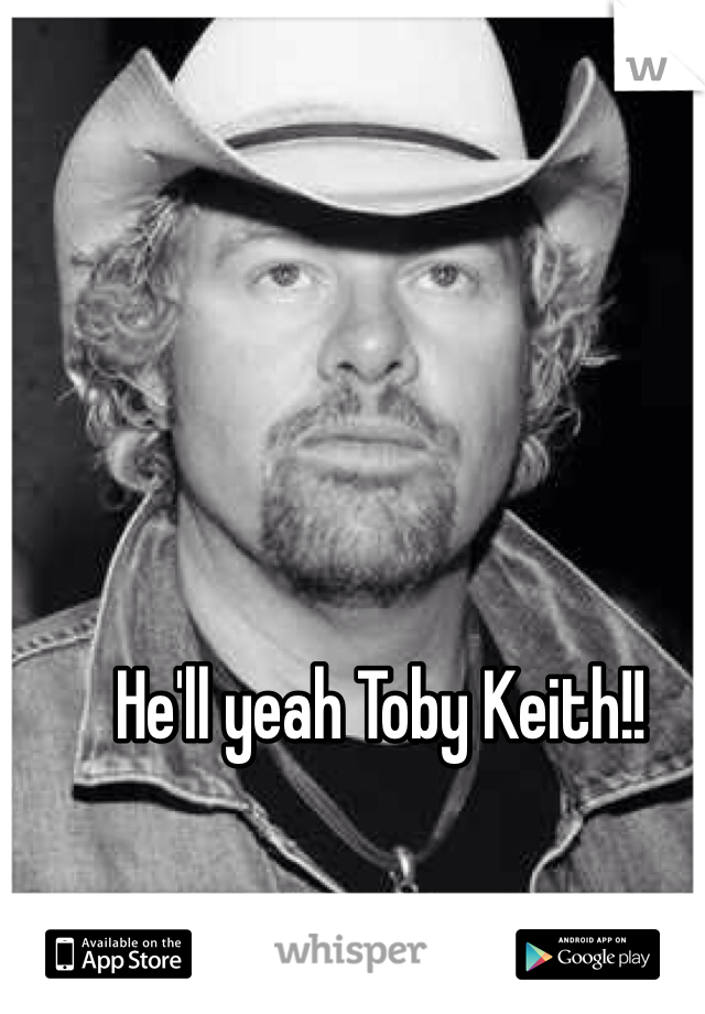 He'll yeah Toby Keith!!