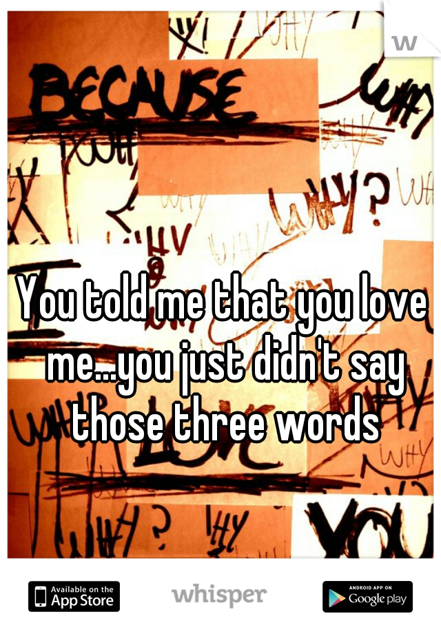 You told me that you love me...you just didn't say those three words