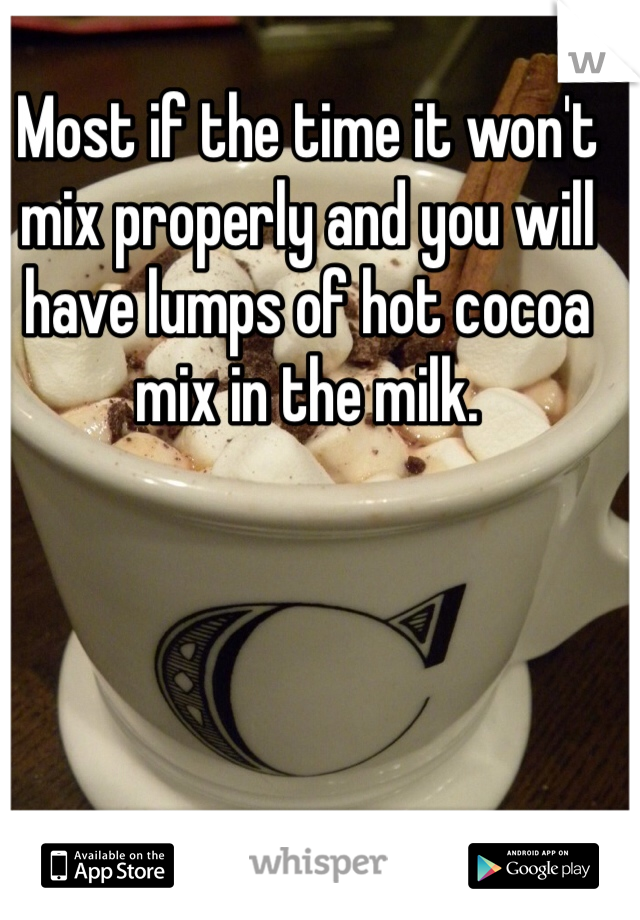 Most if the time it won't mix properly and you will have lumps of hot cocoa mix in the milk.