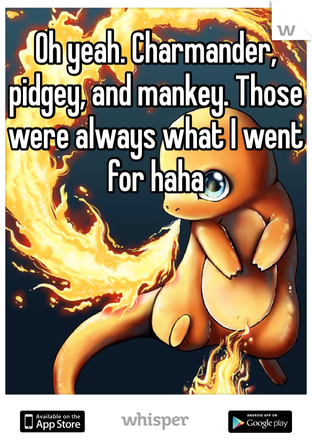 Oh yeah. Charmander, pidgey, and mankey. Those were always what I went for haha