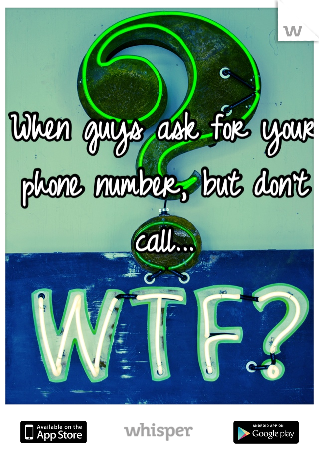 When guys ask for your phone number, but don't call...