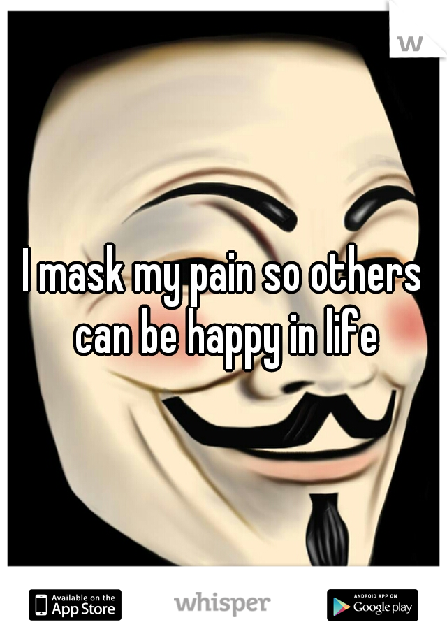 I mask my pain so others can be happy in life