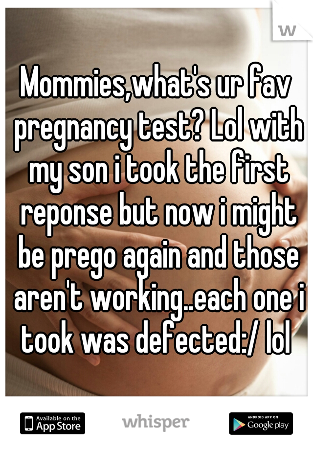 Mommies,what's ur fav pregnancy test? Lol with my son i took the first reponse but now i might be prego again and those aren't working..each one i took was defected:/ lol 