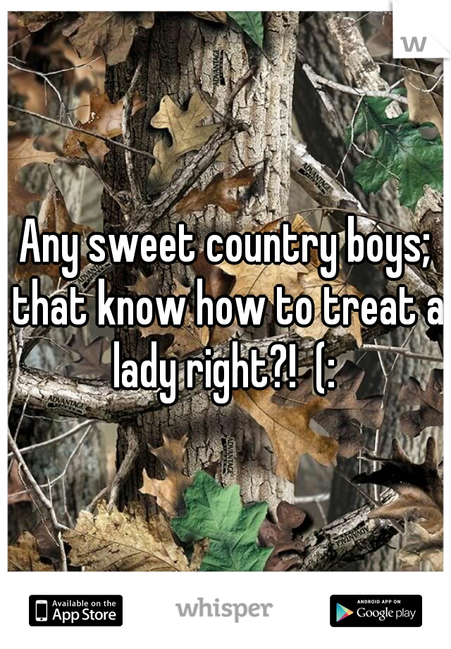 Any sweet country boys; that know how to treat a lady right?!  (: 