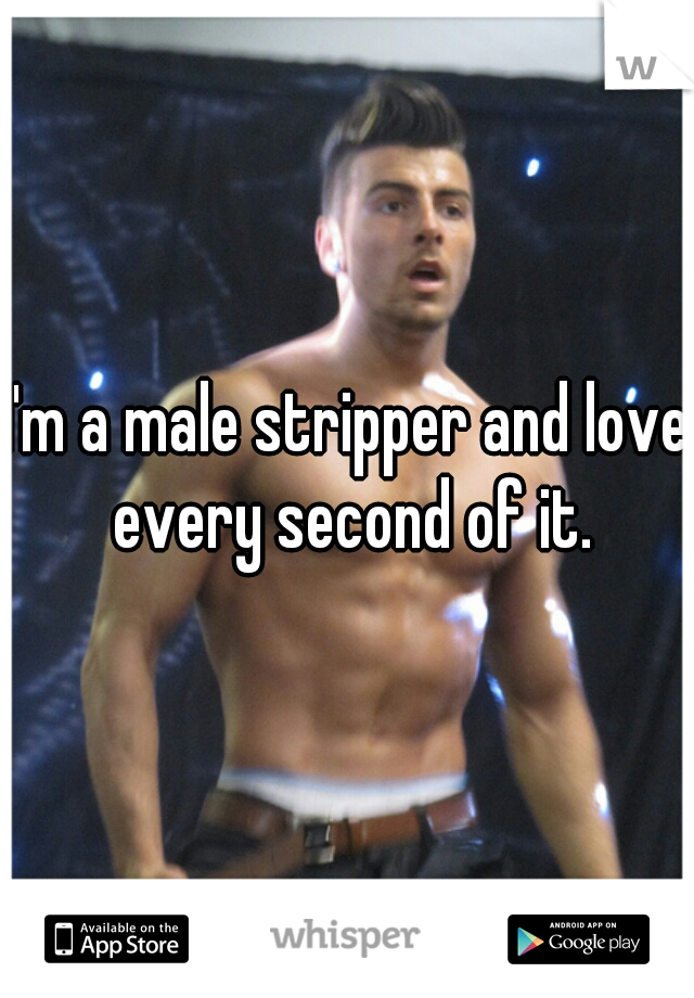 
I'm a male stripper and love every second of it.