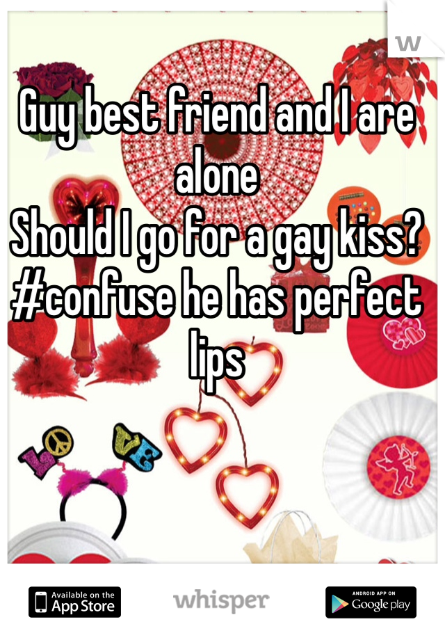 Guy best friend and I are alone
Should I go for a gay kiss?
#confuse he has perfect lips