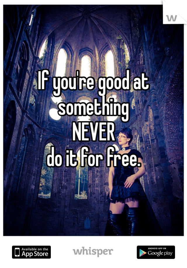 If you're good at 
something 
NEVER 
do it for free.