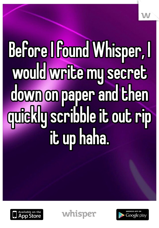 Before I found Whisper, I would write my secret down on paper and then quickly scribble it out rip it up haha.