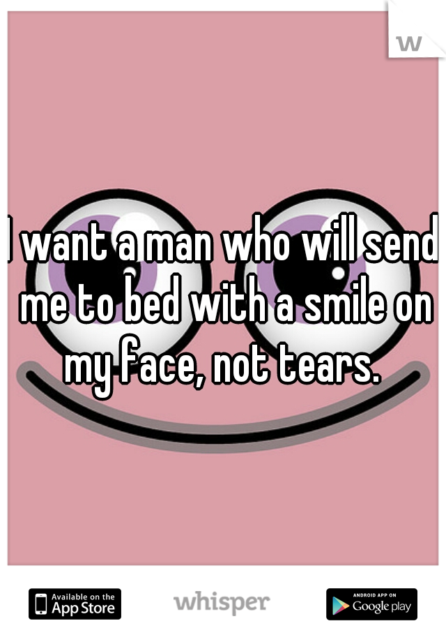 I want a man who will send me to bed with a smile on my face, not tears. 