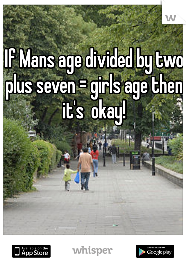 If Mans age divided by two plus seven = girls age then it's  okay!