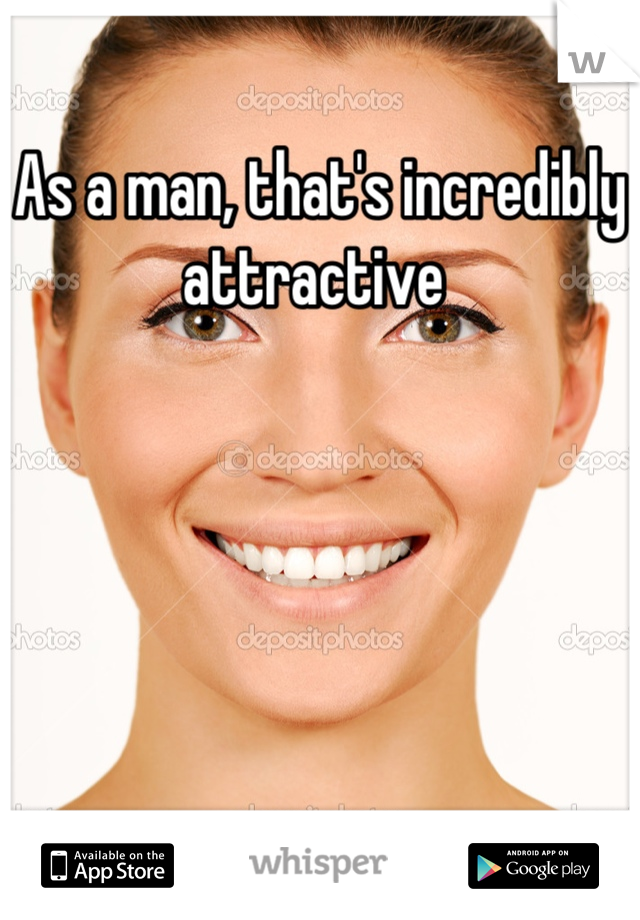 As a man, that's incredibly attractive 