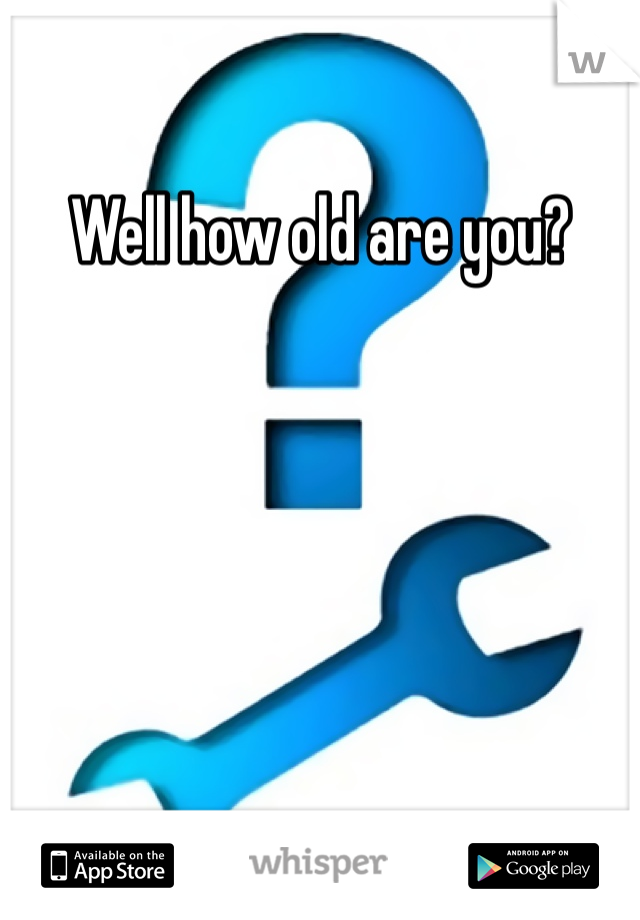 Well how old are you?
