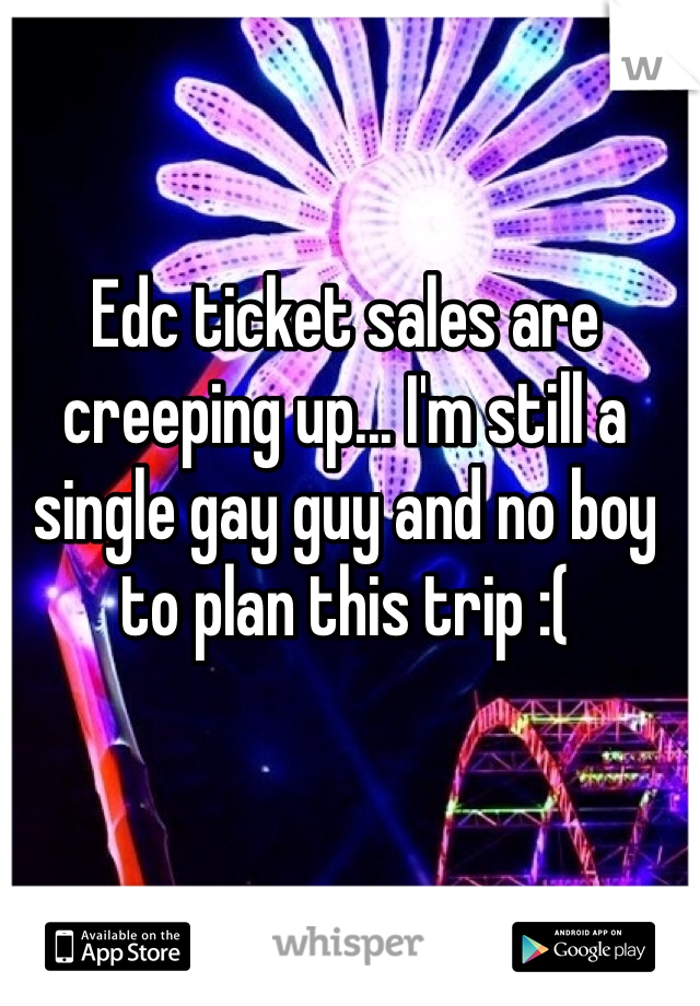 Edc ticket sales are creeping up... I'm still a single gay guy and no boy to plan this trip :(