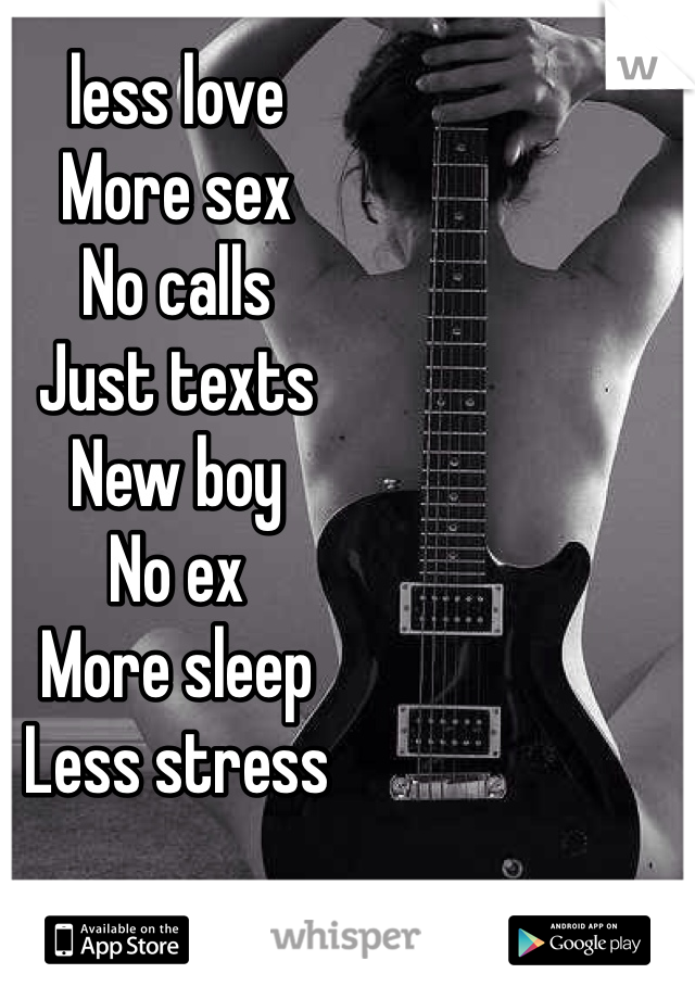 less love
More sex
No calls
Just texts 
New boy
No ex
More sleep 
Less stress