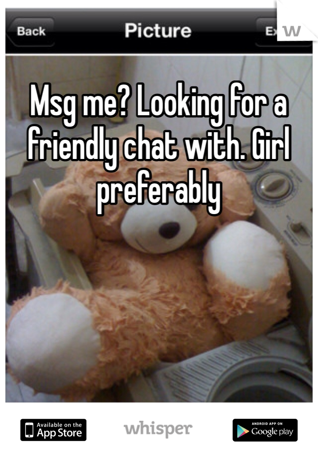 Msg me? Looking for a friendly chat with. Girl preferably 