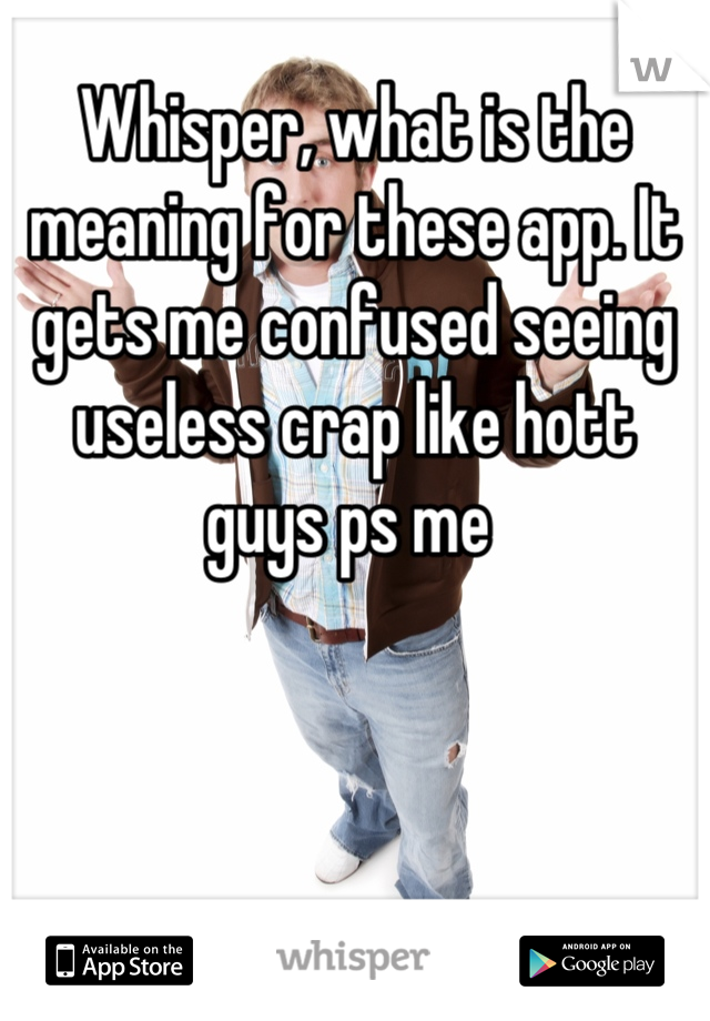 Whisper, what is the meaning for these app. It gets me confused seeing useless crap like hott guys ps me 