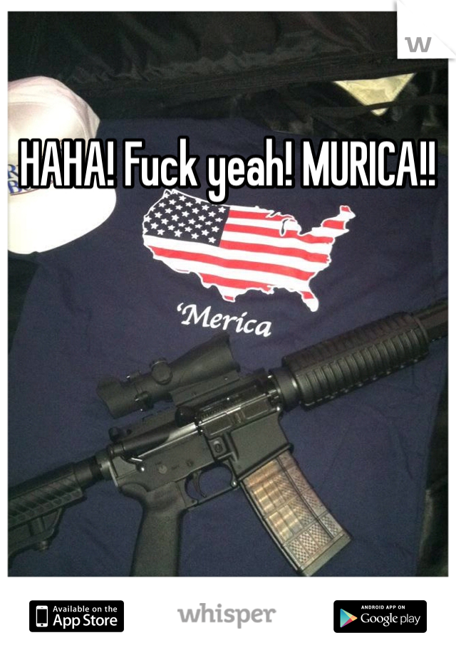 HAHA! Fuck yeah! MURICA!!