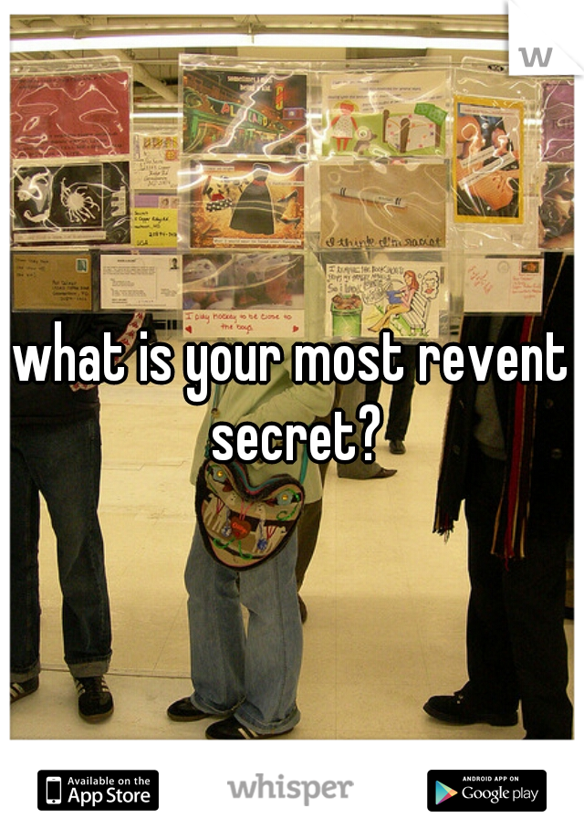 what is your most revent secret?