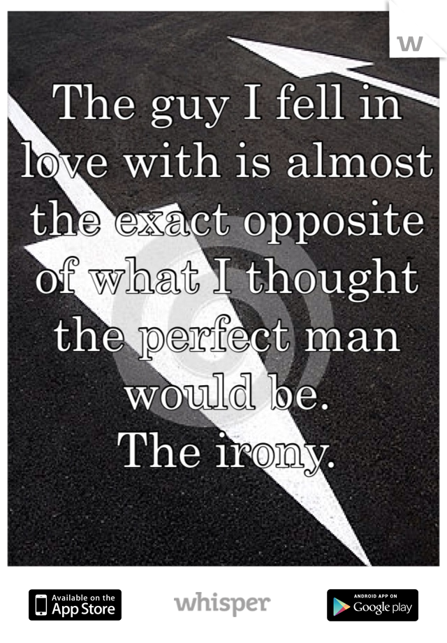 The guy I fell in love with is almost the exact opposite of what I thought the perfect man would be.
The irony.