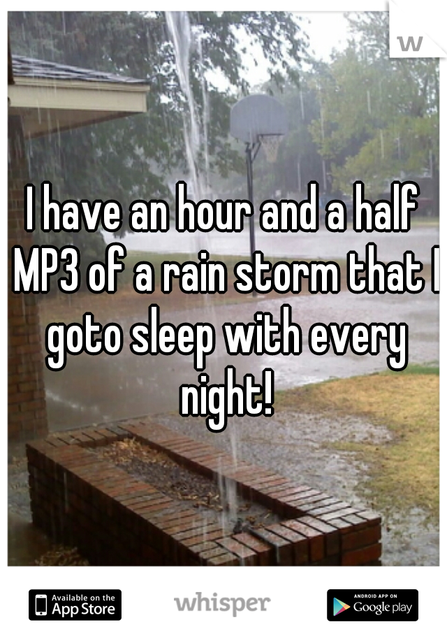 I have an hour and a half MP3 of a rain storm that I goto sleep with every night!