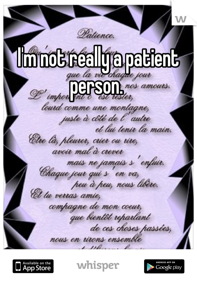 I'm not really a patient person. 