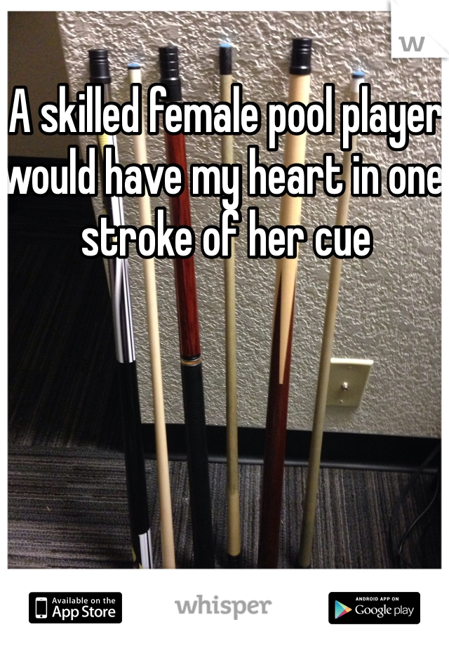 A skilled female pool player would have my heart in one stroke of her cue